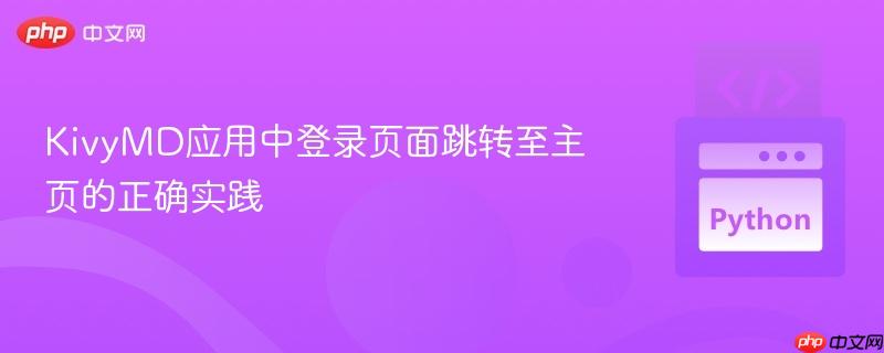 KivyMD应用中登录页面跳转至主页的正确实践