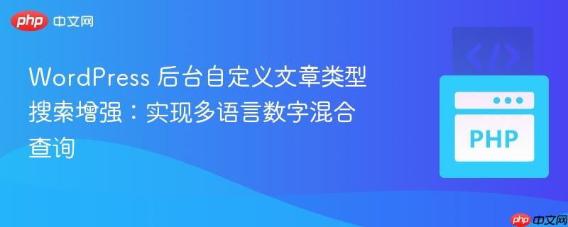 WordPress 后台自定义文章类型搜索增强：实现多语言数字混合查询