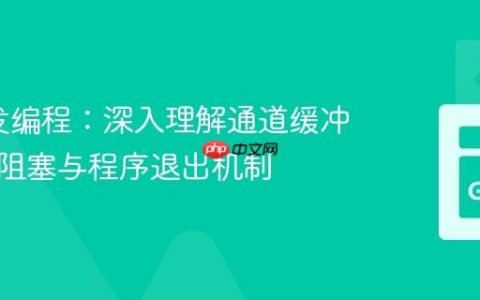Go并发编程：深入理解通道缓冲、协程阻塞与程序退出机制