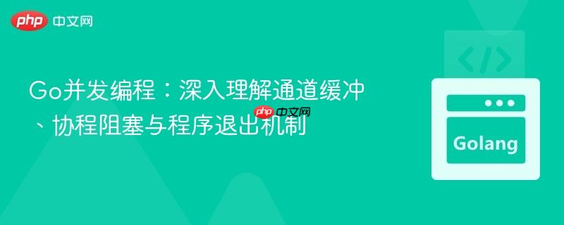 Go并发编程：深入理解通道缓冲、协程阻塞与程序退出机制