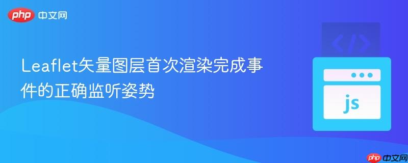 leaflet矢量图层首次渲染完成事件的正确监听姿势