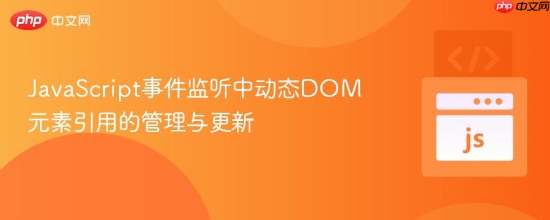 JavaScript事件监听中动态DOM元素引用的管理与更新
