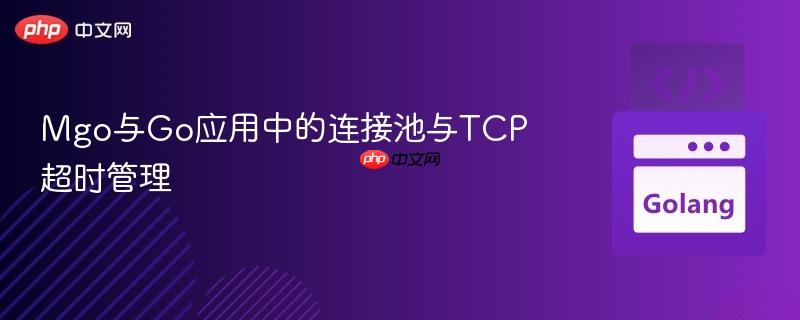 Mgo与Go应用中的连接池与TCP超时管理