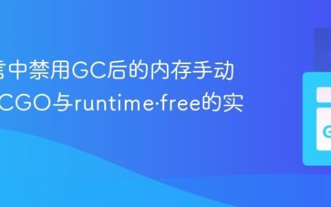 Go语言中禁用GC后的内存手动释放：CGO与runtime·free的实践