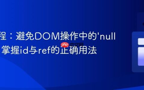 Vue教程：避免DOM操作中的‘null’错误，掌握id与ref的正确用法