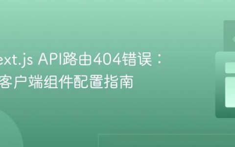 解决Next.js API路由404错误：路径与客户端组件配置指南