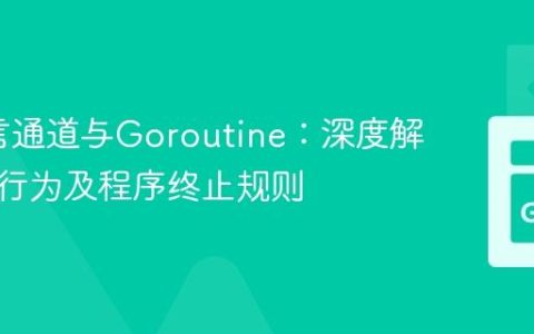 Go语言通道与Goroutine：深度解析阻塞行为及程序终止规则