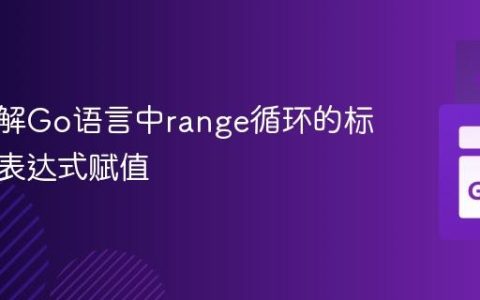 深入理解Go语言中range循环的标识符与表达式赋值
