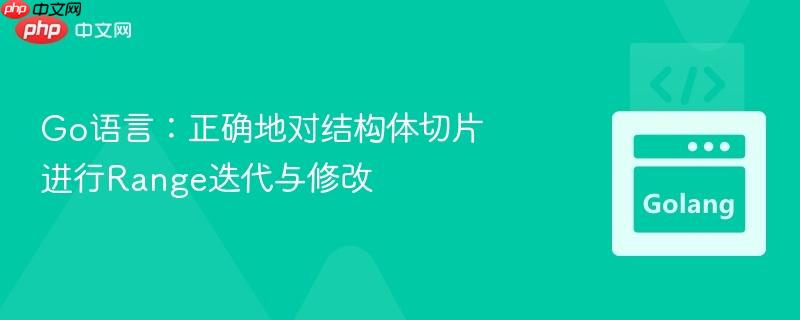 go语言:正确地对结构体切片进行range迭代与修改