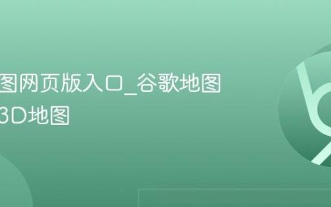 谷歌地图网页版入口_谷歌地图网页版3D地图