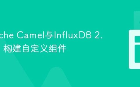 将Apache Camel与InfluxDB 2.x集成：构建自定义组件