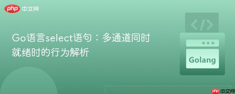 Go语言select语句:多通道同时就绪时的行为解析