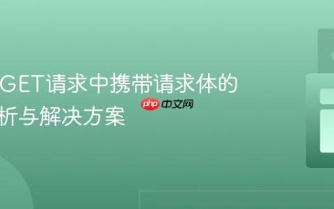 HTTP GET请求中携带请求体的错误解析与解决方案