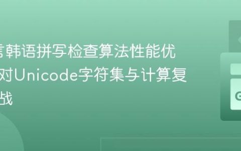Go语言韩语拼写检查算法性能优化：应对Unicode字符集与计算复杂度挑战