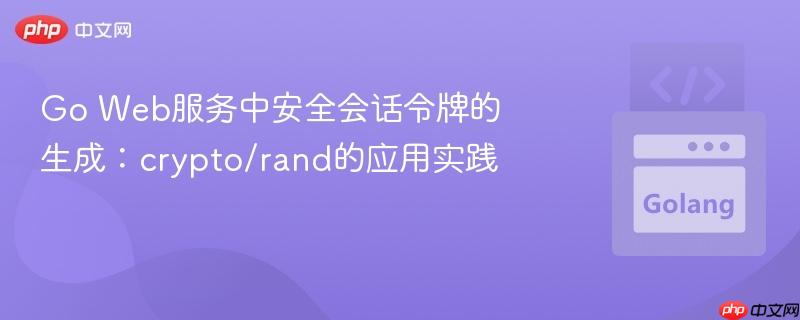 Go Web服务中安全会话令牌的生成:crypto/rand的应用实践