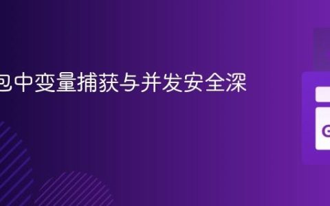 Go 闭包中变量捕获与并发安全深度解析