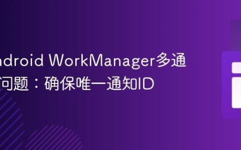 解决Android WorkManager多通知覆盖问题：确保唯一通知ID