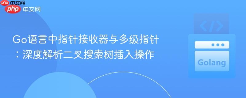 Go语言中指针接收器与多级指针:深度解析二叉搜索树插入操作