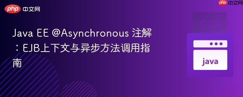 Java EE @Asynchronous 注解:EJB上下文与异步方法调用指南