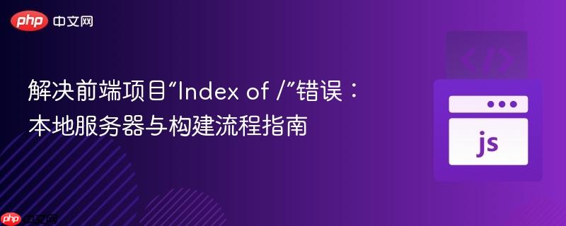 解决前端项目“Index of /”错误:本地服务器与构建流程指南
