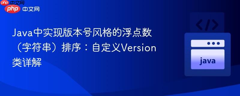 Java中实现版本号风格的浮点数(字符串)排序:自定义Version类详解
