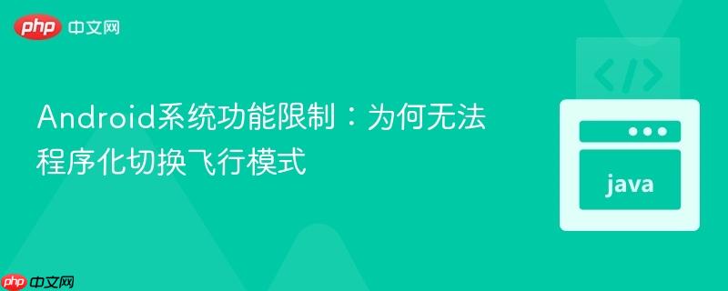Android系统功能限制:为何无法程序化切换飞行模式