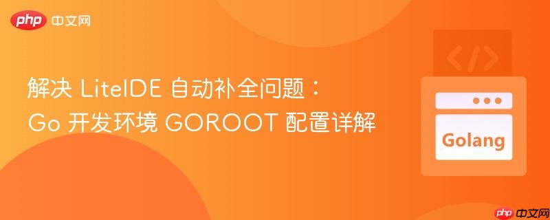 解决 liteide 自动补全问题:go 开发环境 goroot 配置详解
