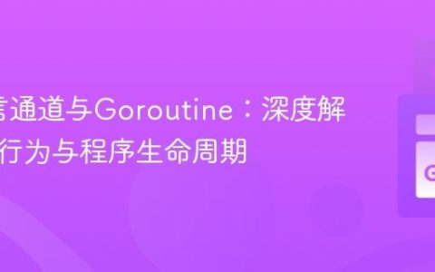 Go语言通道与Goroutine：深度解析阻塞行为与程序生命周期