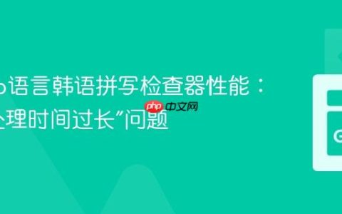 优化Go语言韩语拼写检查器性能：解决“处理时间过长”问题
