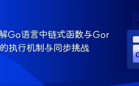 深入理解Go语言中链式函数与Goroutine的执行机制与同步挑战