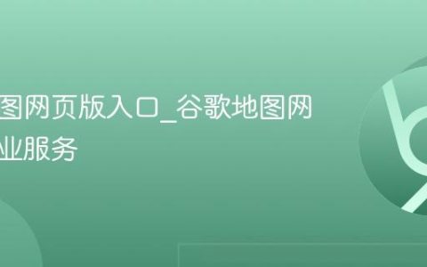 谷歌地图网页版入口_谷歌地图网页版企业服务