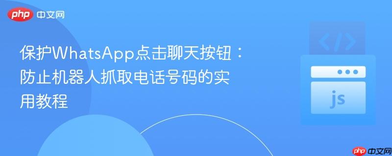 保护WhatsApp点击聊天按钮:防止机器人抓取电话号码的实用教程