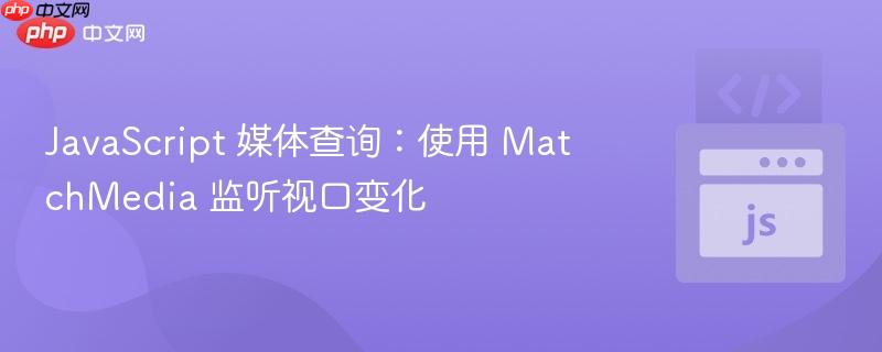 javascript 媒体查询:使用 matchmedia 监听视口变化
