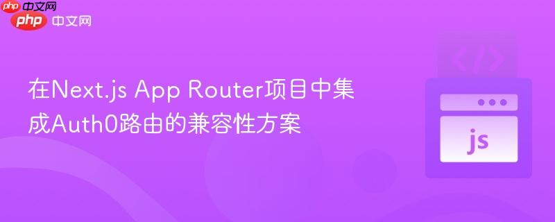 在Next.js App Router项目中集成Auth0路由的兼容性方案