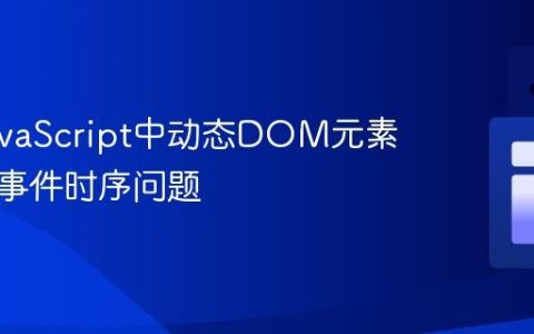 解决JavaScript中动态DOM元素引用与事件时序问题