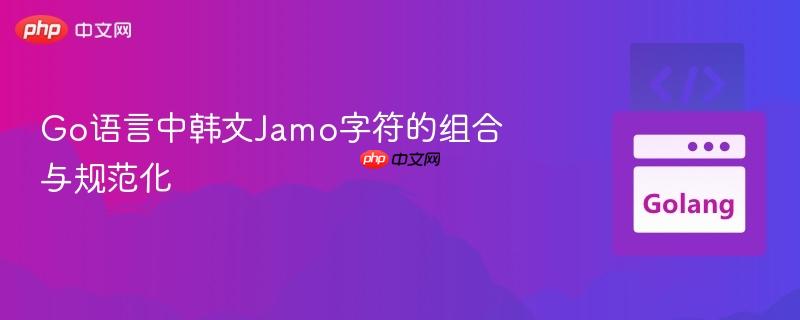 Go语言中韩文Jamo字符的组合与规范化