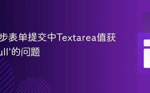 解决异步表单提交中Textarea值获取为‘null’的问题