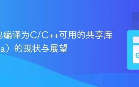 将Go包编译为C/C++可用的共享库（.so/.a）的现状与展望