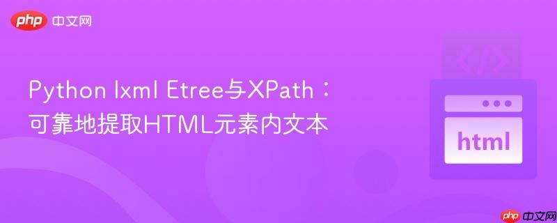 Python lxml Etree与XPath:可靠地提取HTML元素内文本