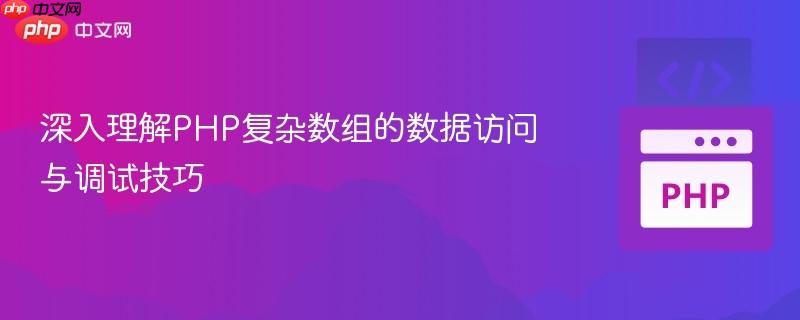 深入理解PHP复杂数组的数据访问与调试技巧