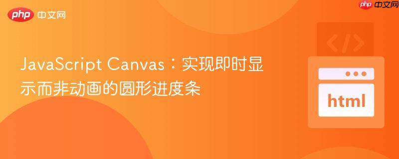 JavaScript Canvas:实现即时显示而非动画的圆形进度条