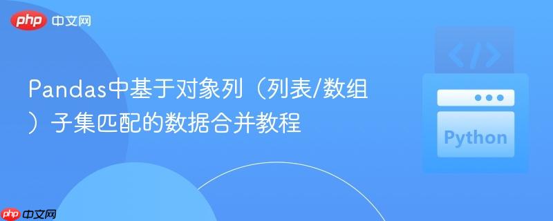 Pandas中基于对象列(列表/数组)子集匹配的数据合并教程