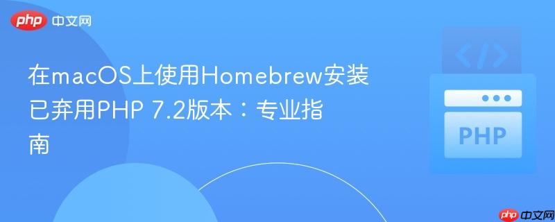 在macOS上使用Homebrew安装已弃用PHP 7.2版本:专业指南