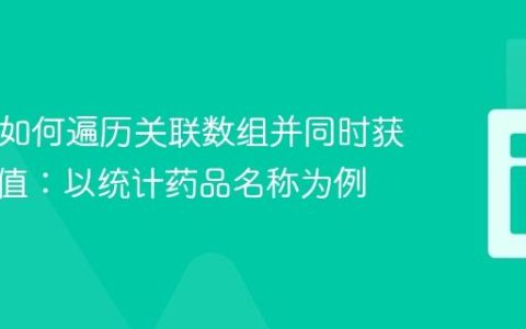 PHP中如何遍历关联数组并同时获取键与值：以统计药品名称为例