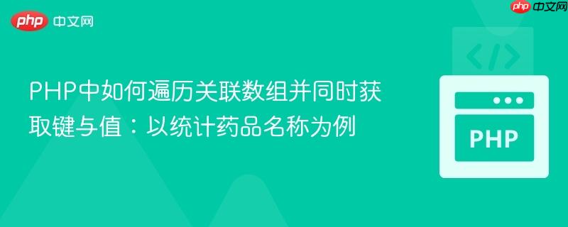 PHP中如何遍历关联数组并同时获取键与值:以统计药品名称为例