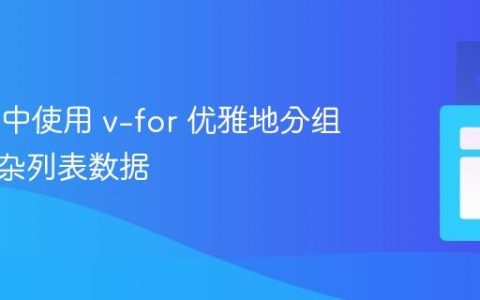 Vue.js 中使用 v-for 优雅地分组渲染复杂列表数据