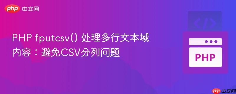 PHP fputcsv() 处理多行文本域内容:避免CSV分列问题