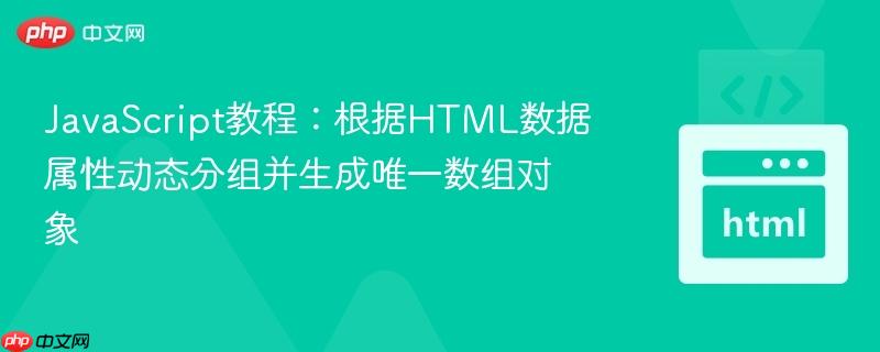 JavaScript教程:根据HTML数据属性动态分组并生成唯一数组对象