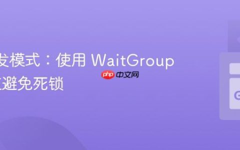 Go 并发模式：使用 WaitGroup 和通道避免死锁