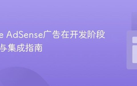 Google AdSense广告在开发阶段的测试与集成指南